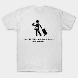 Dear Fear, Pack your bags. Im going solo. T-Shirt